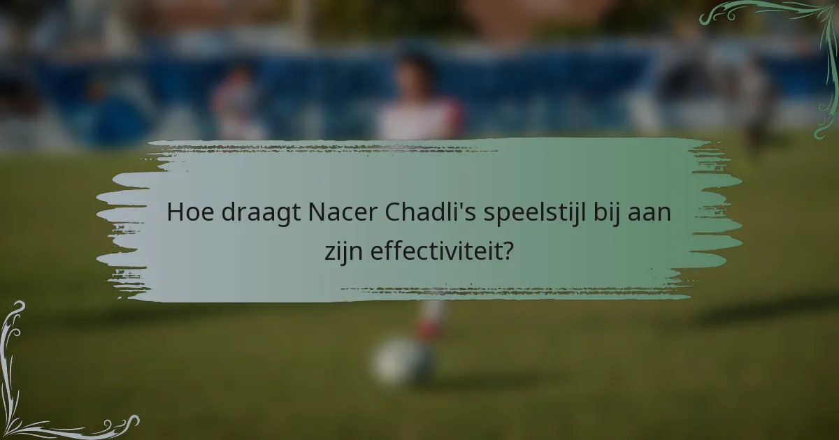 Hoe draagt Nacer Chadli's speelstijl bij aan zijn effectiviteit?
