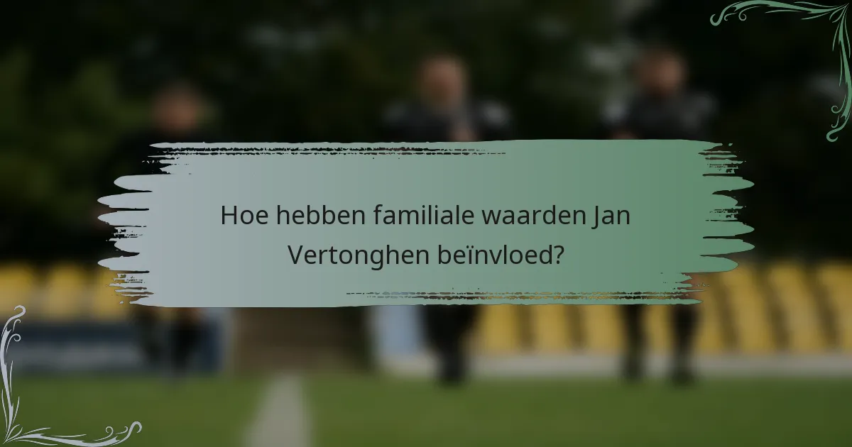 Hoe hebben familiale waarden Jan Vertonghen beïnvloed?