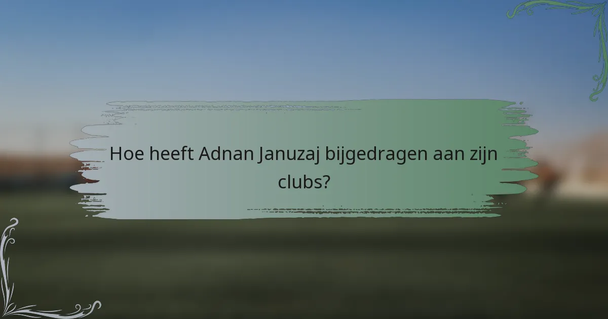 Hoe heeft Adnan Januzaj bijgedragen aan zijn clubs?