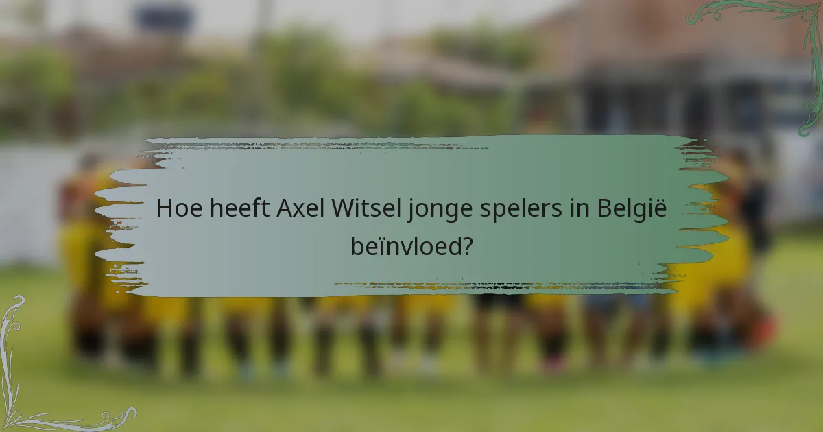 Hoe heeft Axel Witsel jonge spelers in België beïnvloed?