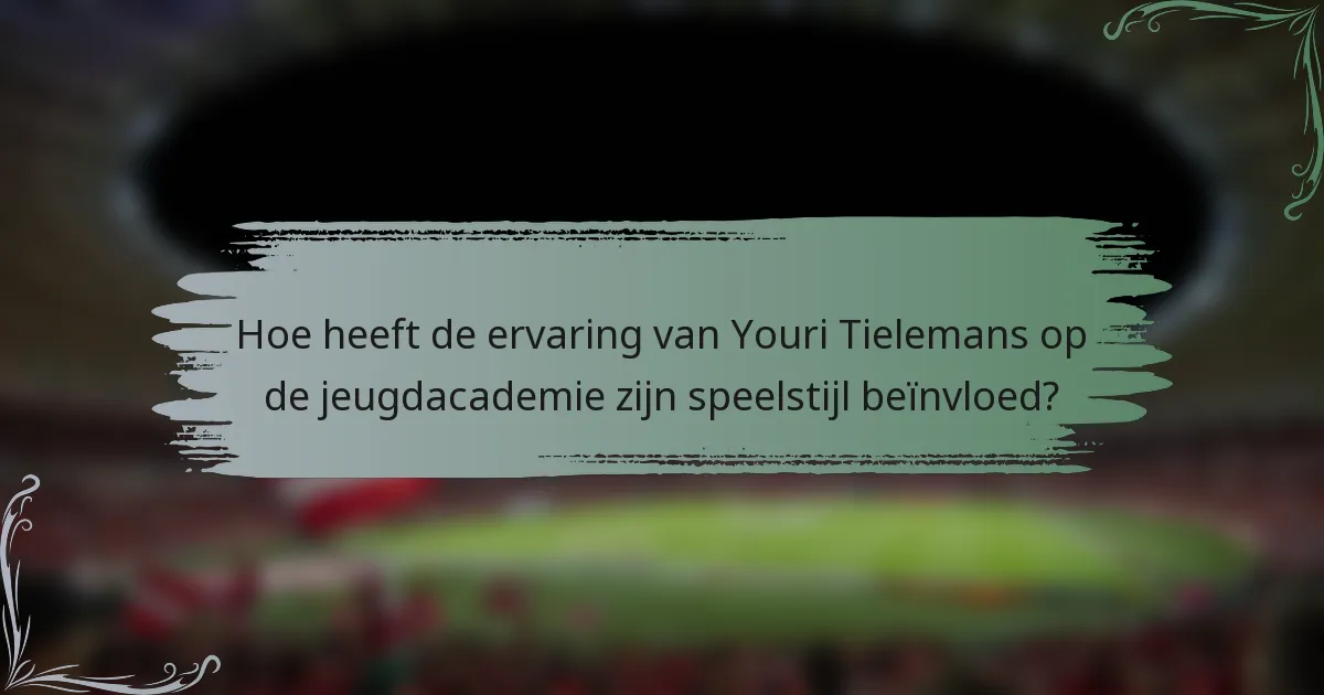 Hoe heeft de ervaring van Youri Tielemans op de jeugdacademie zijn speelstijl beïnvloed?