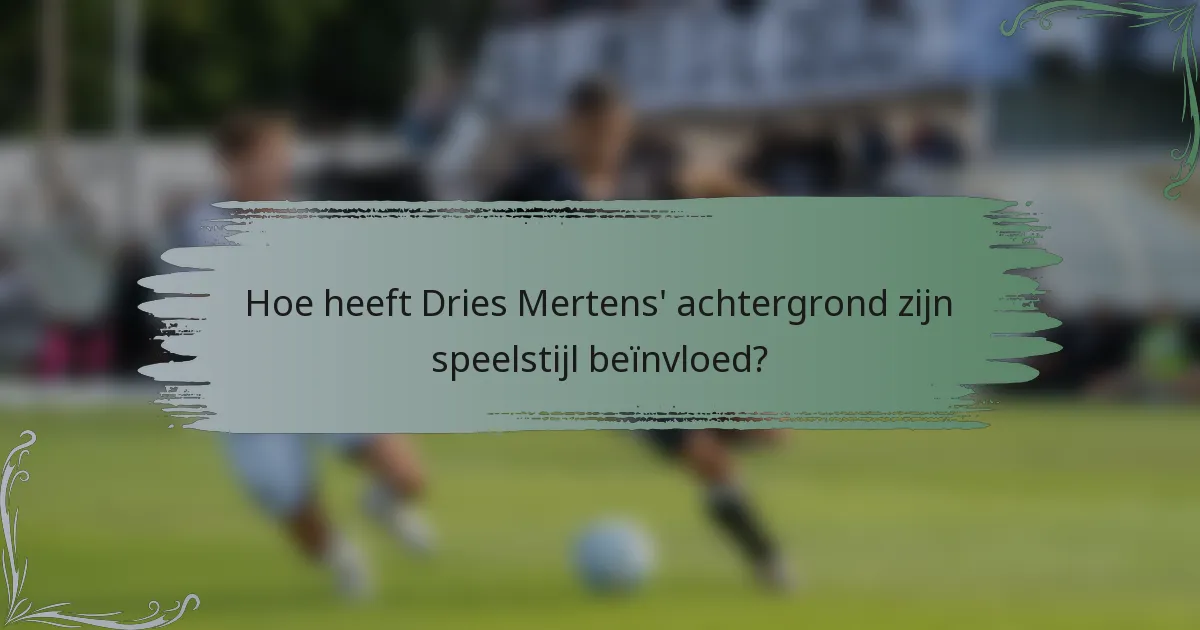 Hoe heeft Dries Mertens' achtergrond zijn speelstijl beïnvloed?