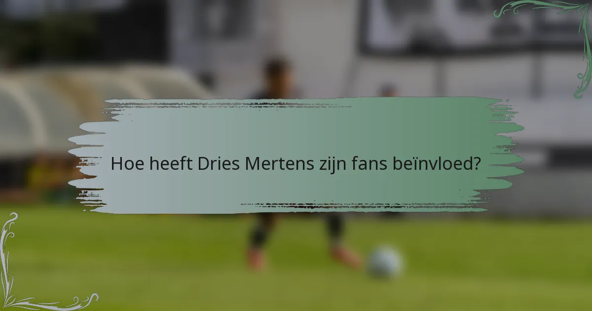 Hoe heeft Dries Mertens zijn fans beïnvloed?