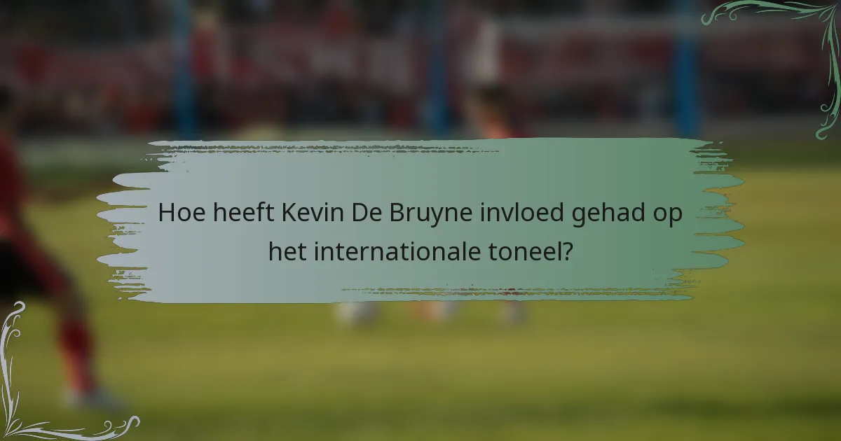 Hoe heeft Kevin De Bruyne invloed gehad op het internationale toneel?