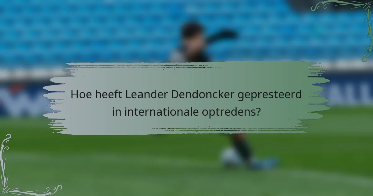 Hoe heeft Leander Dendoncker gepresteerd in internationale optredens?