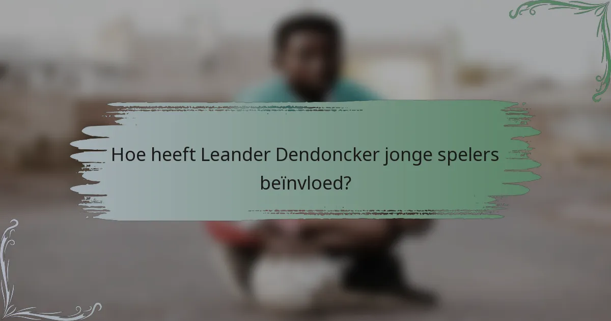 Hoe heeft Leander Dendoncker jonge spelers beïnvloed?
