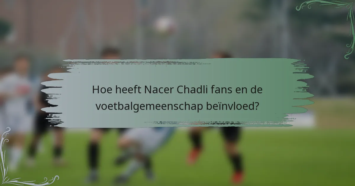 Hoe heeft Nacer Chadli fans en de voetbalgemeenschap beïnvloed?
