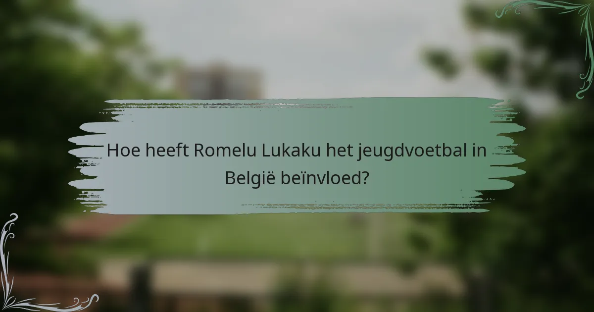 Hoe heeft Romelu Lukaku het jeugdvoetbal in België beïnvloed?