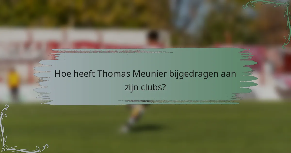 Hoe heeft Thomas Meunier bijgedragen aan zijn clubs?