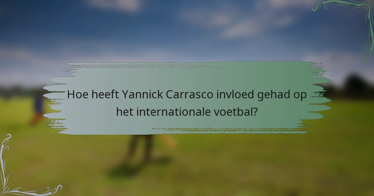Hoe heeft Yannick Carrasco invloed gehad op het internationale voetbal?