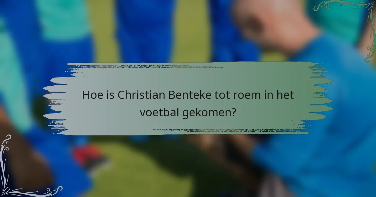 Hoe is Christian Benteke tot roem in het voetbal gekomen?