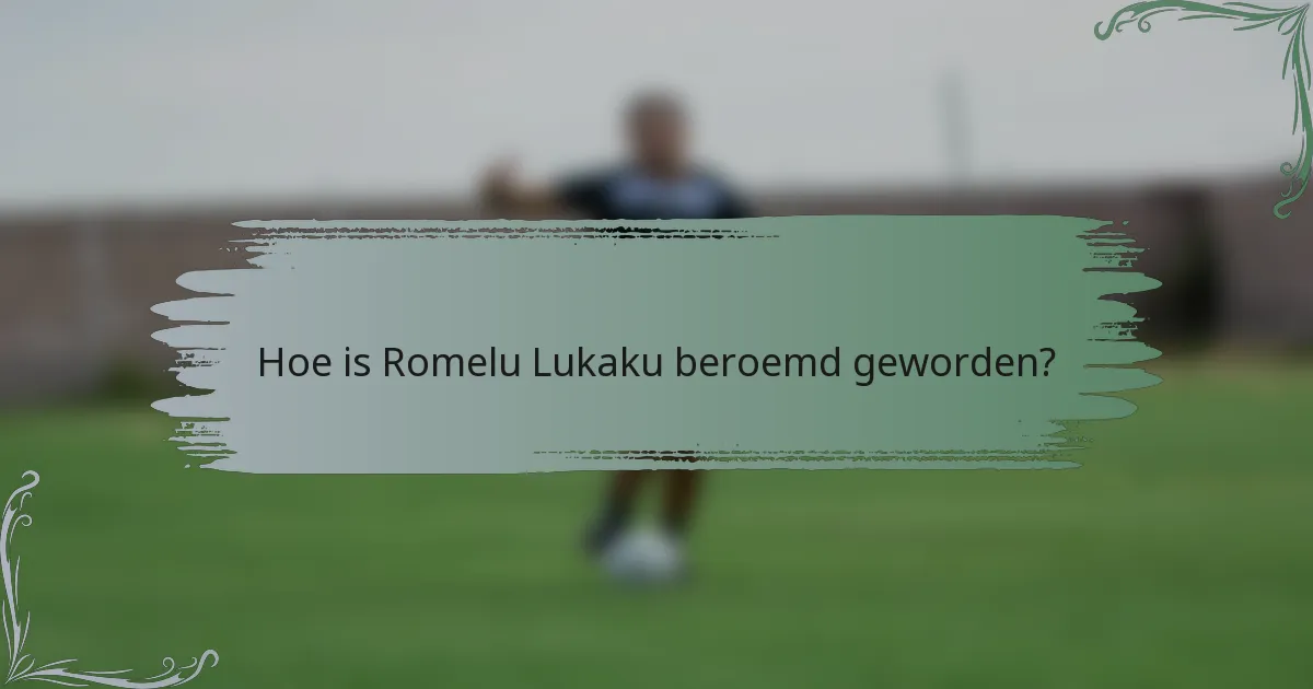Hoe is Romelu Lukaku beroemd geworden?