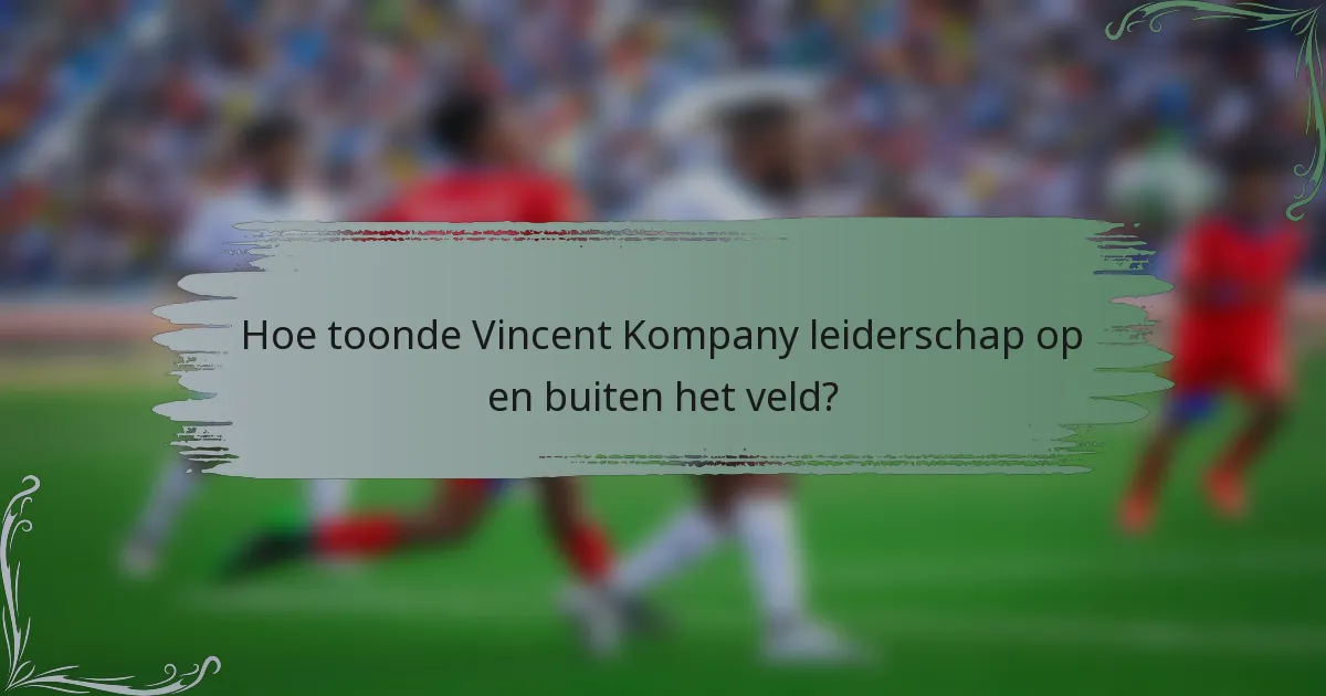 Hoe toonde Vincent Kompany leiderschap op en buiten het veld?