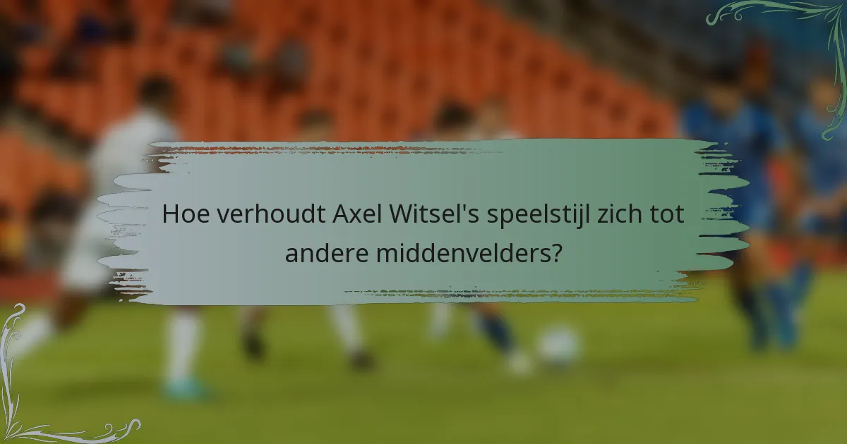 Hoe verhoudt Axel Witsel's speelstijl zich tot andere middenvelders?
