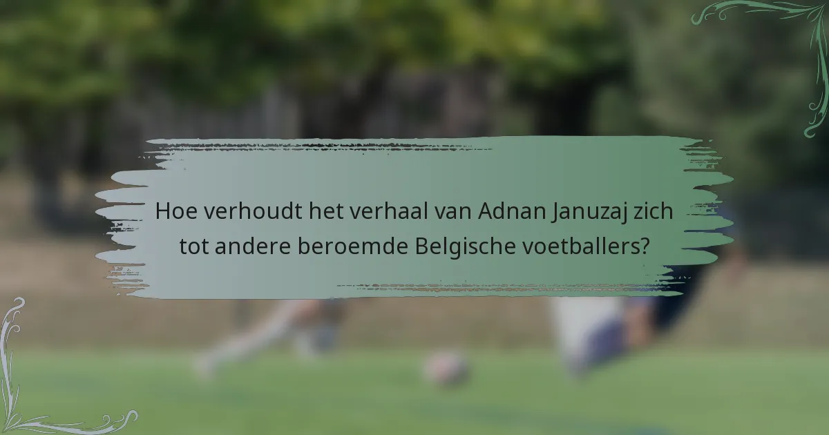 Hoe verhoudt het verhaal van Adnan Januzaj zich tot andere beroemde Belgische voetballers?
