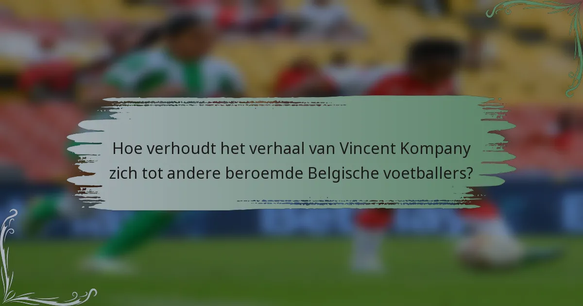 Hoe verhoudt het verhaal van Vincent Kompany zich tot andere beroemde Belgische voetballers?