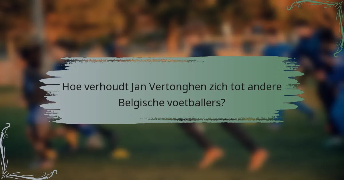 Hoe verhoudt Jan Vertonghen zich tot andere Belgische voetballers?