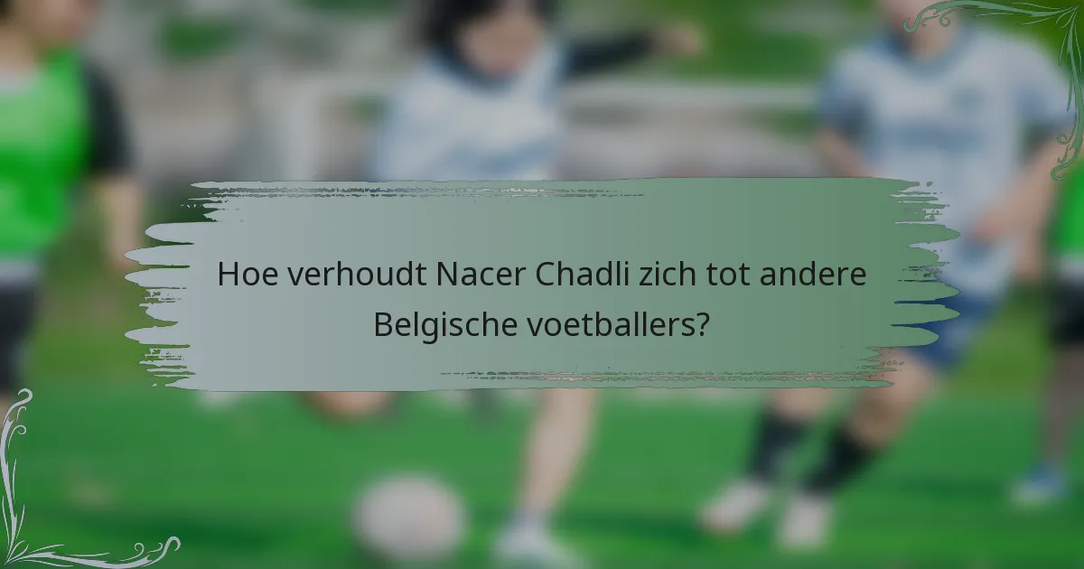 Hoe verhoudt Nacer Chadli zich tot andere Belgische voetballers?