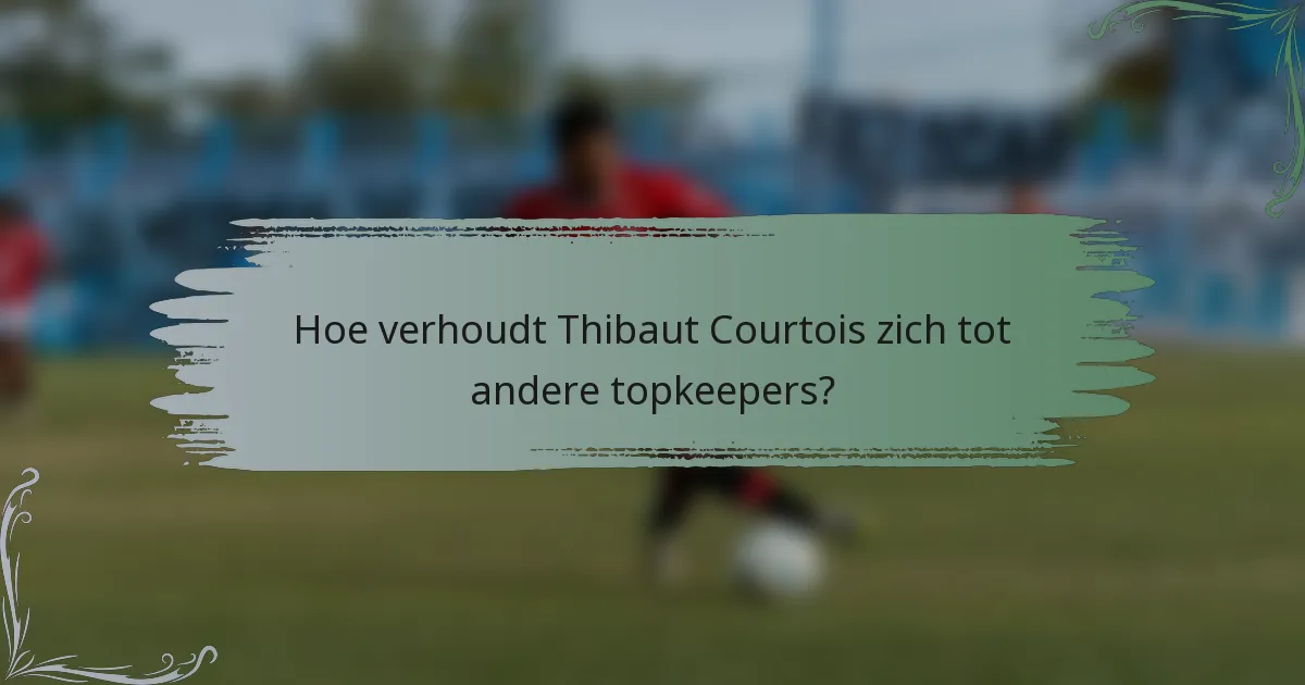 Hoe verhoudt Thibaut Courtois zich tot andere topkeepers?