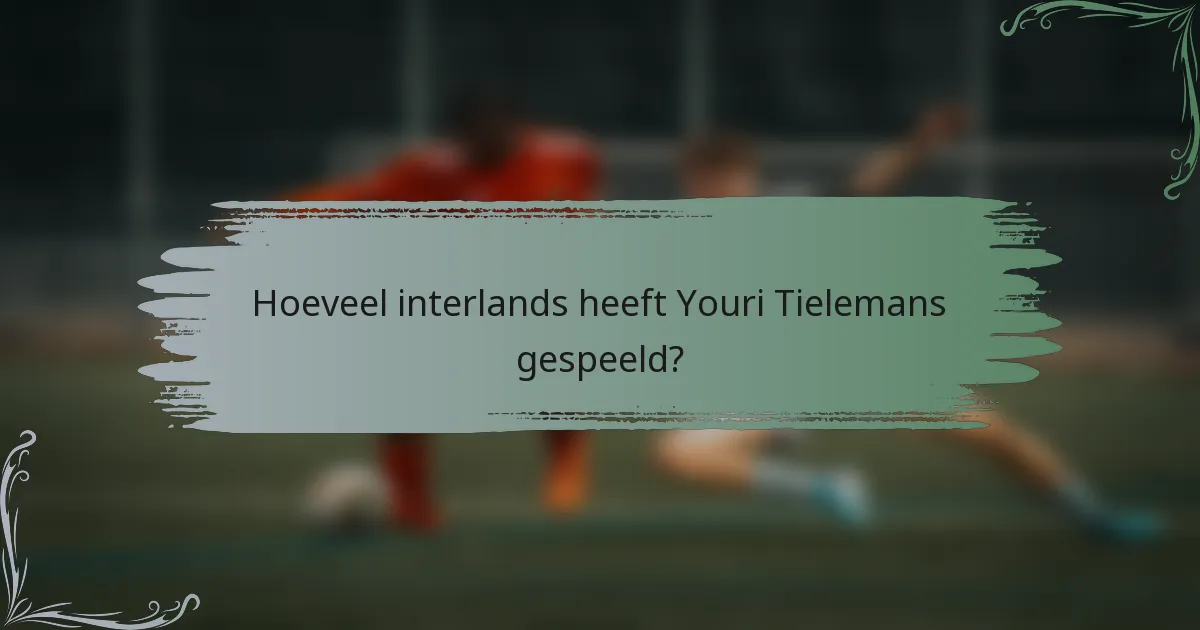 Hoeveel interlands heeft Youri Tielemans gespeeld?