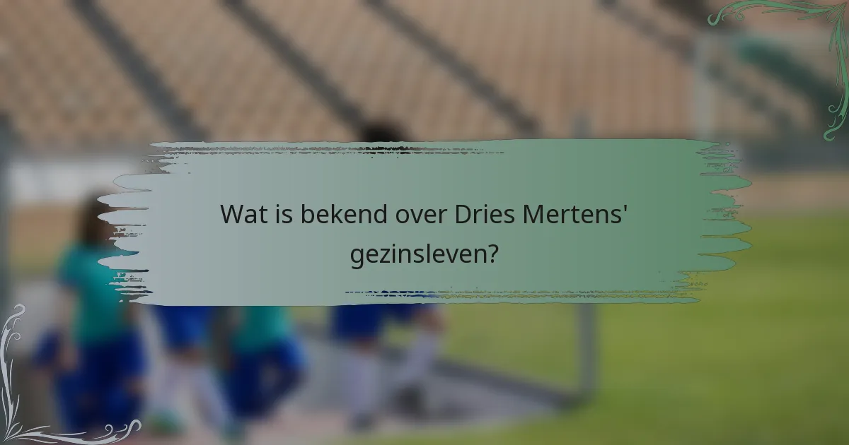 Wat is bekend over Dries Mertens' gezinsleven?