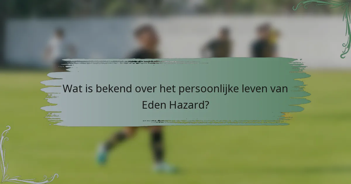 Wat is bekend over het persoonlijke leven van Eden Hazard?