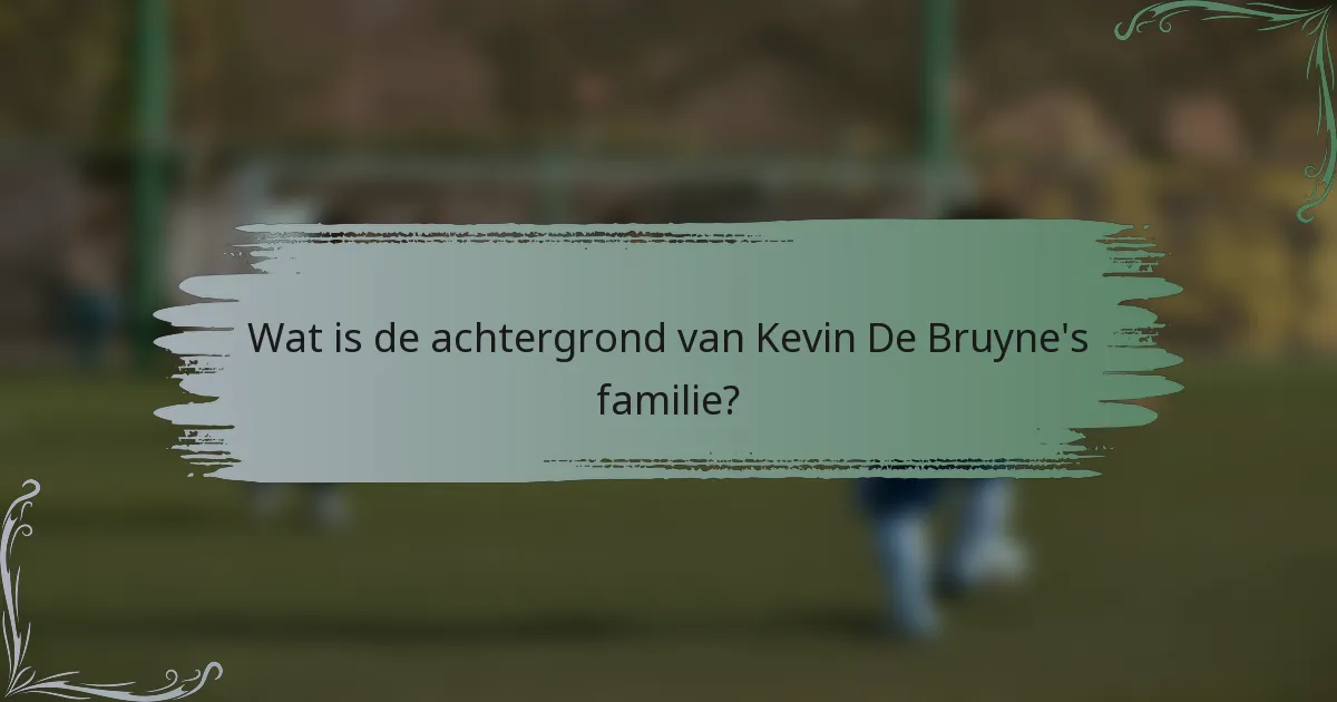 Wat is de achtergrond van Kevin De Bruyne's familie?