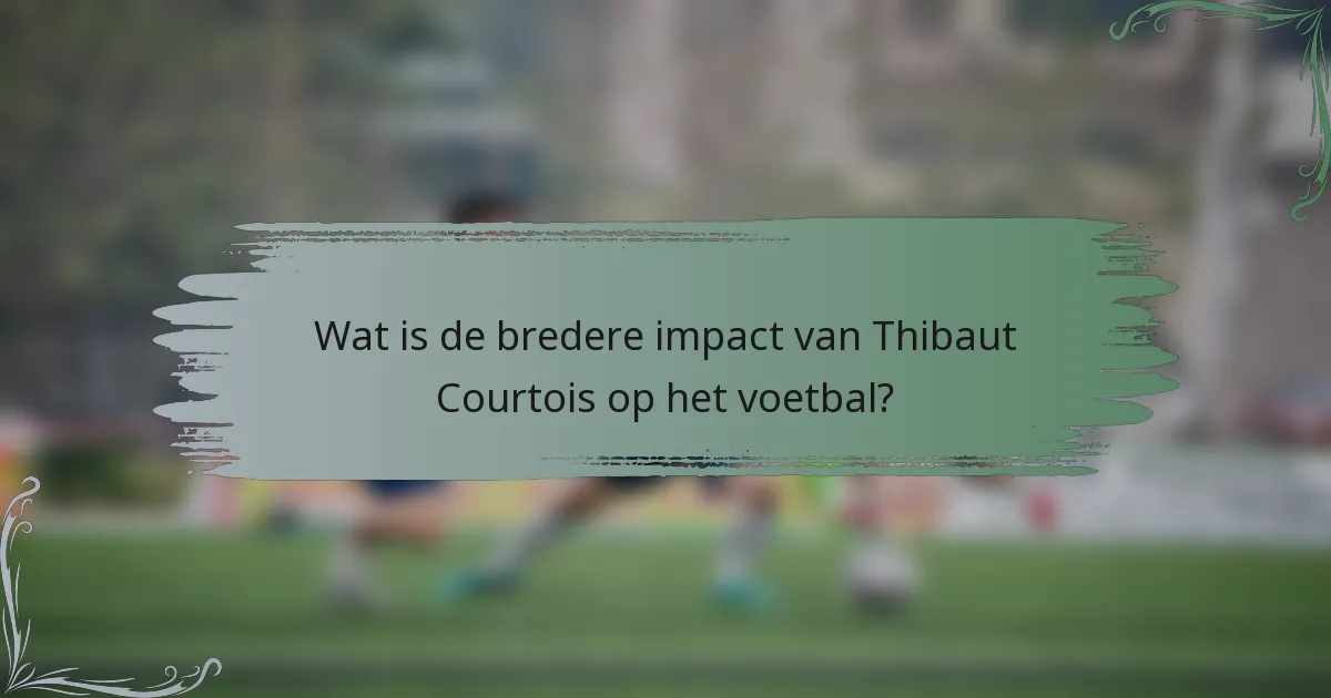 Wat is de bredere impact van Thibaut Courtois op het voetbal?