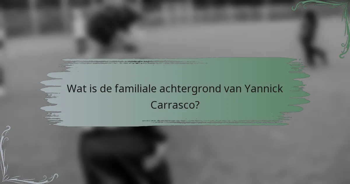 Wat is de familiale achtergrond van Yannick Carrasco?