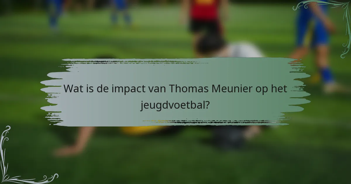 Wat is de impact van Thomas Meunier op het jeugdvoetbal?