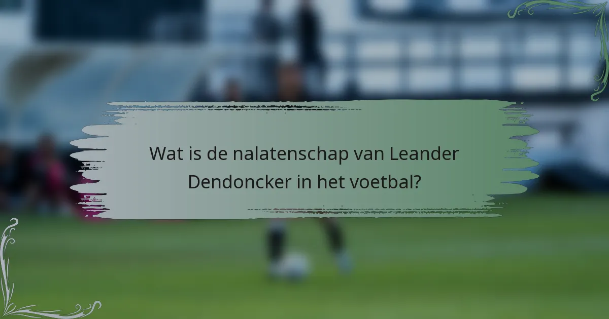 Wat is de nalatenschap van Leander Dendoncker in het voetbal?