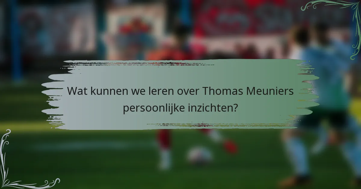 Wat kunnen we leren over Thomas Meuniers persoonlijke inzichten?