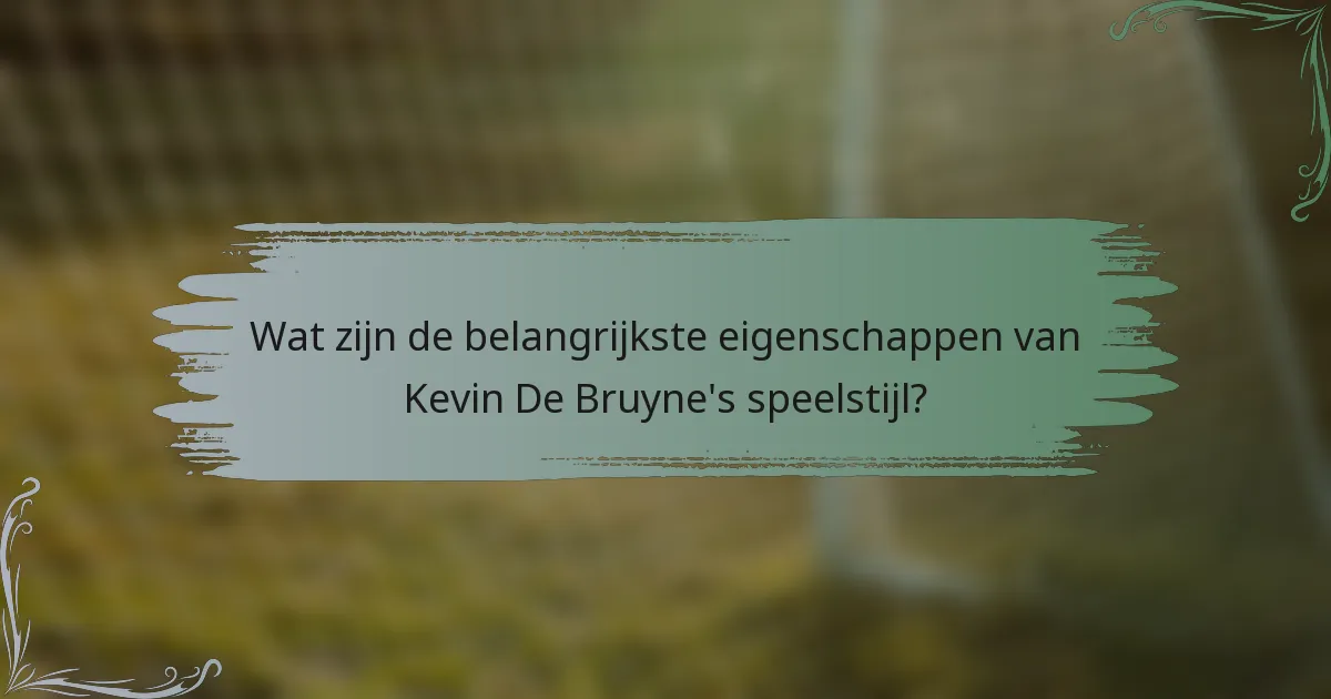 Wat zijn de belangrijkste eigenschappen van Kevin De Bruyne's speelstijl?