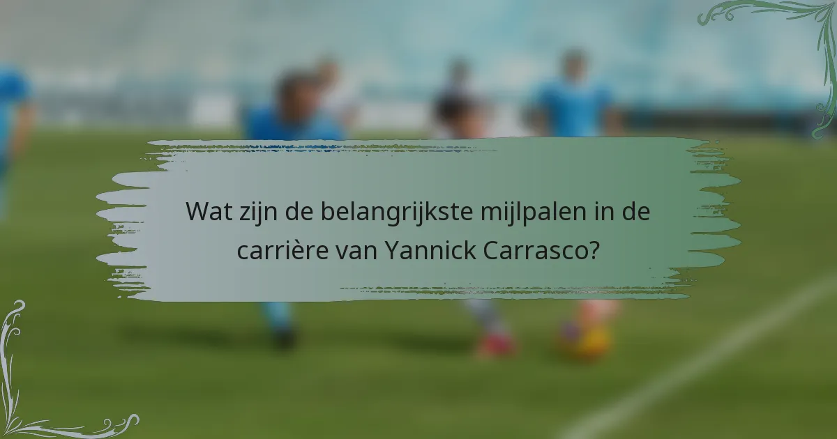 Wat zijn de belangrijkste mijlpalen in de carrière van Yannick Carrasco?