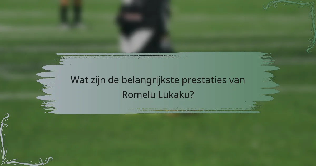 Wat zijn de belangrijkste prestaties van Romelu Lukaku?