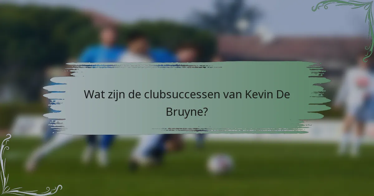 Wat zijn de clubsuccessen van Kevin De Bruyne?