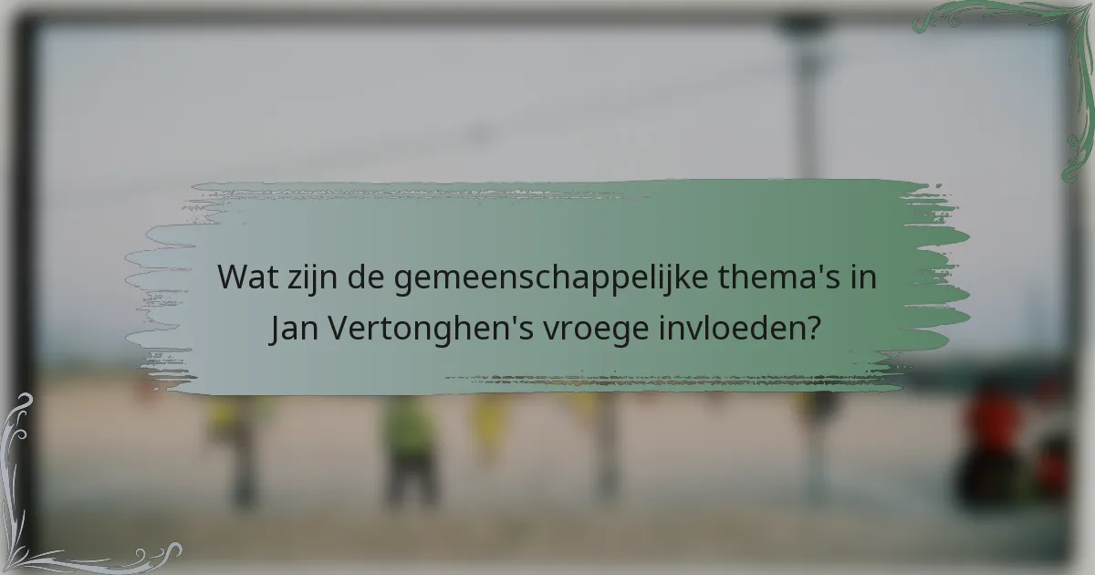 Wat zijn de gemeenschappelijke thema's in Jan Vertonghen's vroege invloeden?