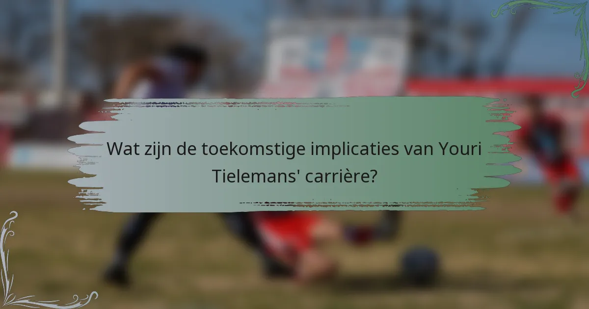 Wat zijn de toekomstige implicaties van Youri Tielemans' carrière?