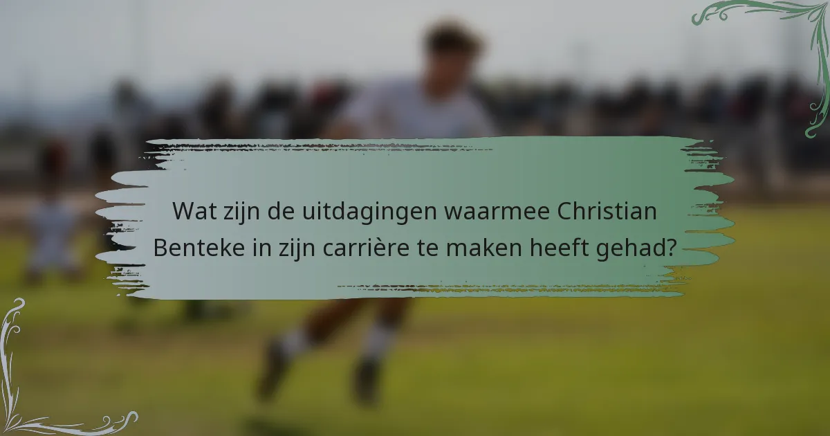 Wat zijn de uitdagingen waarmee Christian Benteke in zijn carrière te maken heeft gehad?