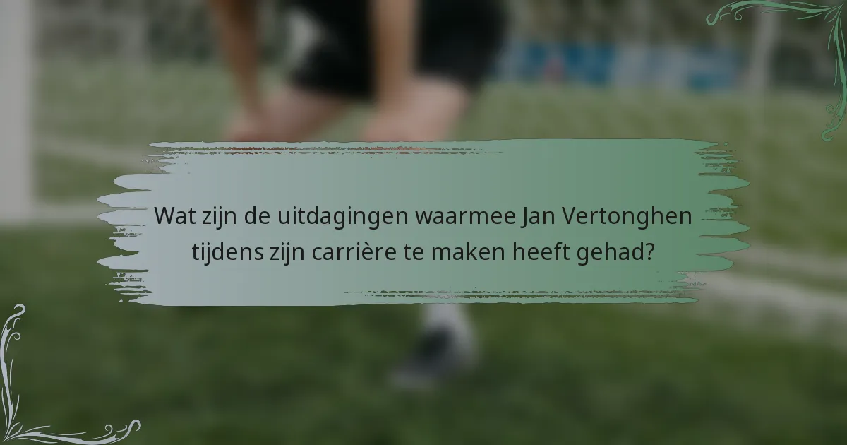 Wat zijn de uitdagingen waarmee Jan Vertonghen tijdens zijn carrière te maken heeft gehad?