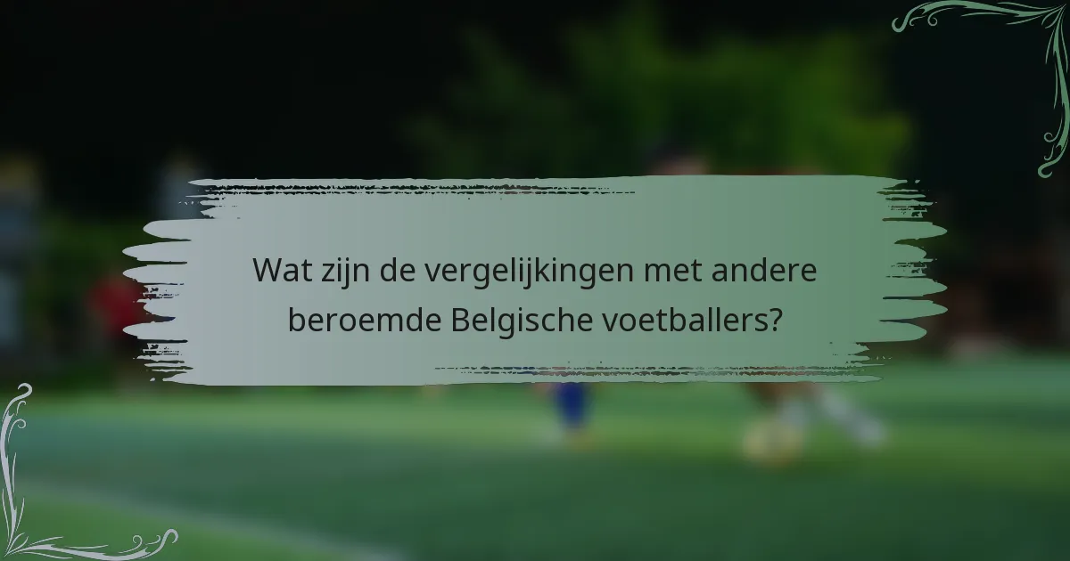 Wat zijn de vergelijkingen met andere beroemde Belgische voetballers?