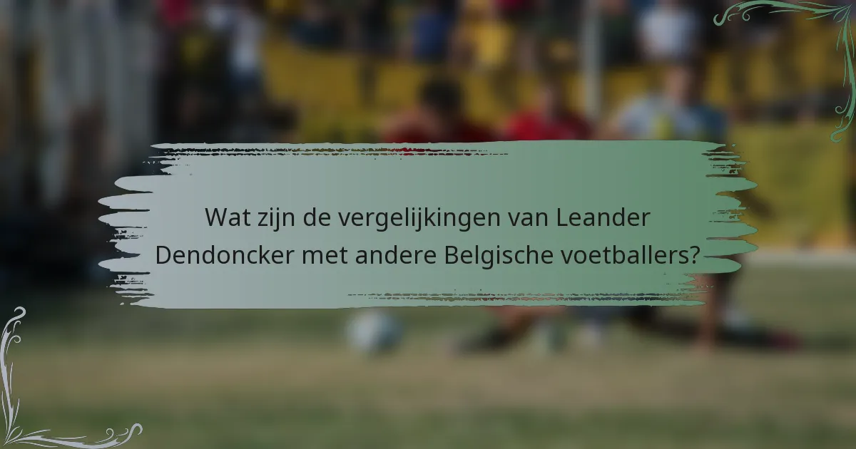 Wat zijn de vergelijkingen van Leander Dendoncker met andere Belgische voetballers?