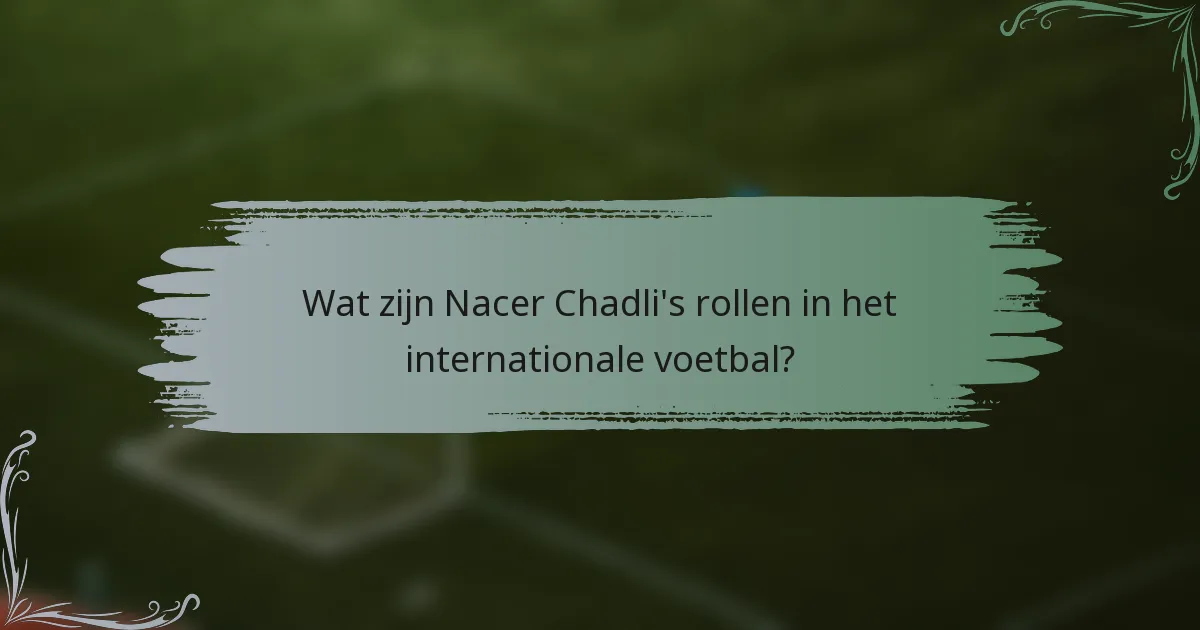 Wat zijn Nacer Chadli's rollen in het internationale voetbal?