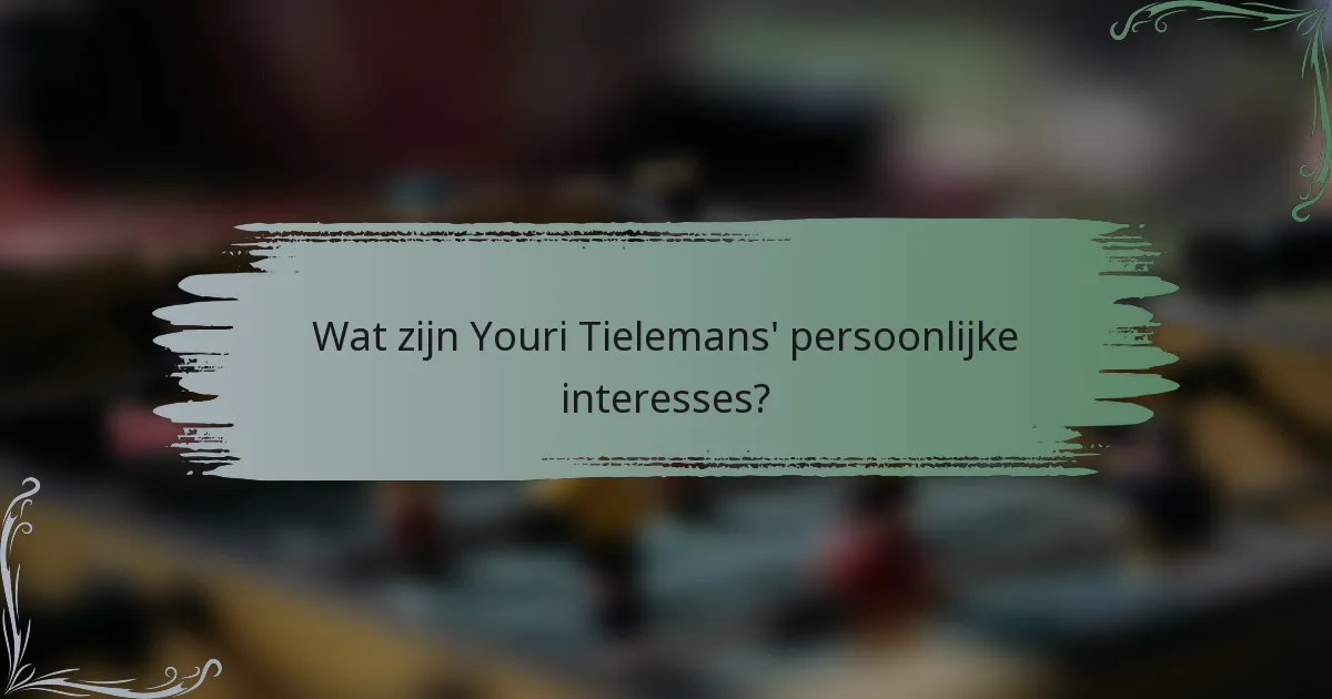 Wat zijn Youri Tielemans' persoonlijke interesses?