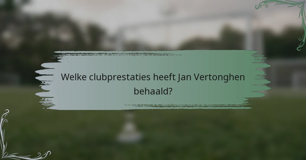 Welke clubprestaties heeft Jan Vertonghen behaald?