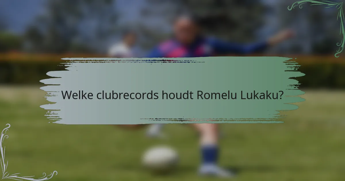Welke clubrecords houdt Romelu Lukaku?