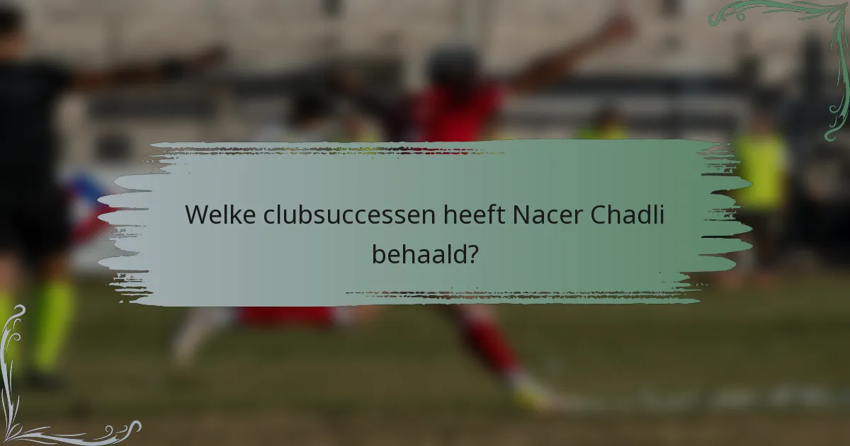 Welke clubsuccessen heeft Nacer Chadli behaald?