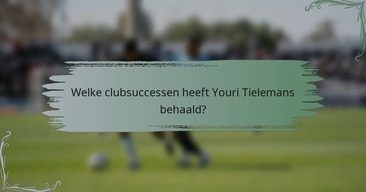 Welke clubsuccessen heeft Youri Tielemans behaald?