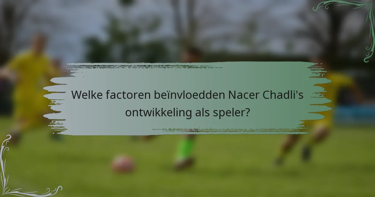 Welke factoren beïnvloedden Nacer Chadli's ontwikkeling als speler?
