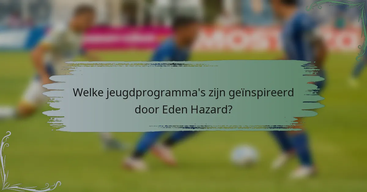 Welke jeugdprogramma's zijn geïnspireerd door Eden Hazard?